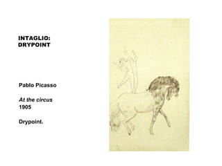 INTAGLIO:
DRYPOINT
Pablo Picasso
At the circus
1905
Drypoint.
 