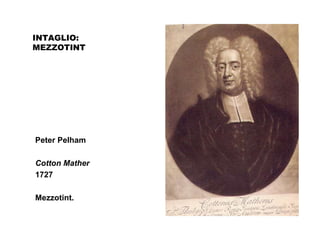 INTAGLIO:
MEZZOTINT
Peter Pelham
Cotton Mather
1727
Mezzotint.
 