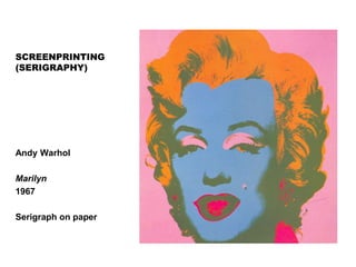 SCREENPRINTING
(SERIGRAPHY)
Andy Warhol
Marilyn
1967
Serigraph on paper
 