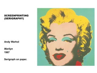 SCREENPRINTING
(SERIGRAPHY)
Andy Warhol
Marilyn
1967
Serigraph on paper.
 