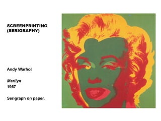 SCREENPRINTING
(SERIGRAPHY)
Andy Warhol. Marilyn.1967.
Serigraph on paper.
Andy Warhol
Marilyn
1967
Serigraph on paper.
 