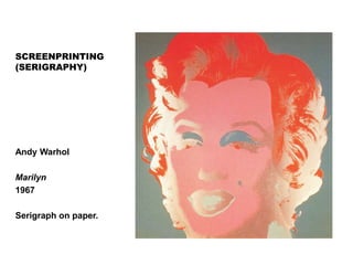 SCREENPRINTING
(SERIGRAPHY)
Andy Warhol
Marilyn
1967
Serigraph on paper.
 