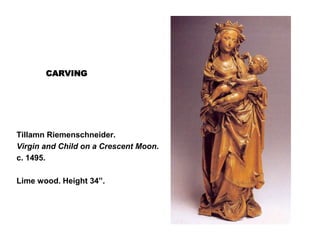 CARVING
Tillamn Riemenschneider.
Virgin and Child on a Crescent Moon.
c. 1495.
Lime wood. Height 34”.
 