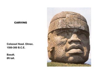 CARVING
Colossal Head. Olmec.
1500-300 B.C.E.
Basalt.
8ft tall.
 
