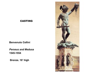 CASTING
Benvenuto Cellini
Perseus and Medusa
1545-1554
Bronze. 18’ high
 