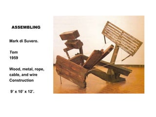 ASSEMBLING
Mark di Suvero.
Tom
1959
Wood, metal, rope,
cable, and wire
Construction
9’ x 10’ x 12’.
 