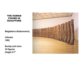 THE HUMAN
FIGURE IN
SCULPTURE
Magdalena Abakanowicz.
Infantes
1992
Burlap and resin.
33 figures
Height 4’7”
 