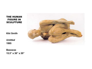 THE HUMAN
FIGURE IN
SCULPTURE
Kiki Smith
Untitled
1995
Beeswax
15.5” x 36” x 20”
 