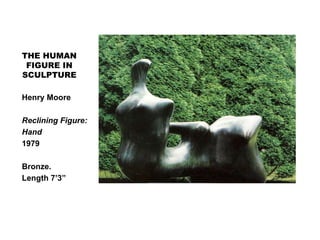 THE HUMAN
FIGURE IN
SCULPTURE
Henry Moore
Reclining Figure:
Hand
1979
Bronze.
Length 7’3”
 