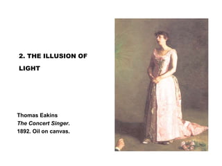 2. THE ILLUSION OF
LIGHT
Thomas Eakins
The Concert Singer.
1892. Oil on canvas.
 