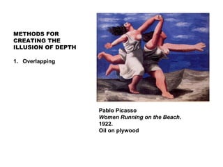 Pablo Picasso
Women Running on the Beach.
1922.
Oil on plywood
METHODS FOR
CREATING THE
ILLUSION OF DEPTH
1. Overlapping
 