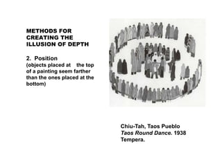 Chiu-Tah, Taos Pueblo
Taos Round Dance. 1938
Tempera.
METHODS FOR
CREATING THE
ILLUSION OF DEPTH
2. Position
(objects placed at the top
of a painting seem farther
than the ones placed at the
bottom)
 