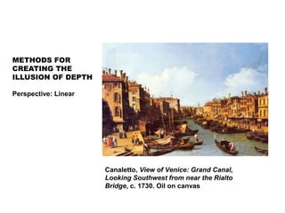 Canaletto, View of Venice: Grand Canal,
Looking Southwest from near the Rialto
Bridge, c. 1730. Oil on canvas
METHODS FOR
CREATING THE
ILLUSION OF DEPTH
Perspective: Linear
 