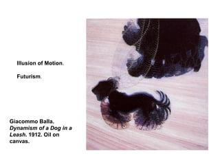 Giacommo Balla.
Dynamism of a Dog in a
Leash. 1912. Oil on
canvas.
Illusion of Motion.
Futurism.
 