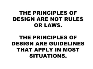 THE PRINCIPLES OF
DESIGN ARE NOT RULES
OR LAWS.
THE PRINCIPLES OF
DESIGN ARE GUIDELINES
THAT APPLY IN MOST
SITUATIONS.
 