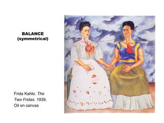 BALANCE
(symmetrical)
Frida Kahlo. The
Two Fridas. 1939.
Oil on canvas
 