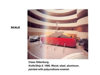 SCALE
Claes Oldenburg.
Knife/Ship II. 1986. Wood, steel, aluminum,
painted with polyurethane enamel.
 