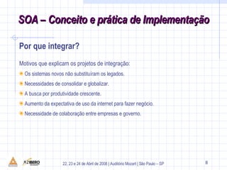 Por que integrar? Motivos que explicam os projetos de integração: Os sistemas novos não substituíram os legados. Necessidades de consolidar e globalizar. A busca por produtividade crescente. Aumento da expectativa de uso da internet para fazer negócio. Necessidade de colaboração entre empresas e governo. 