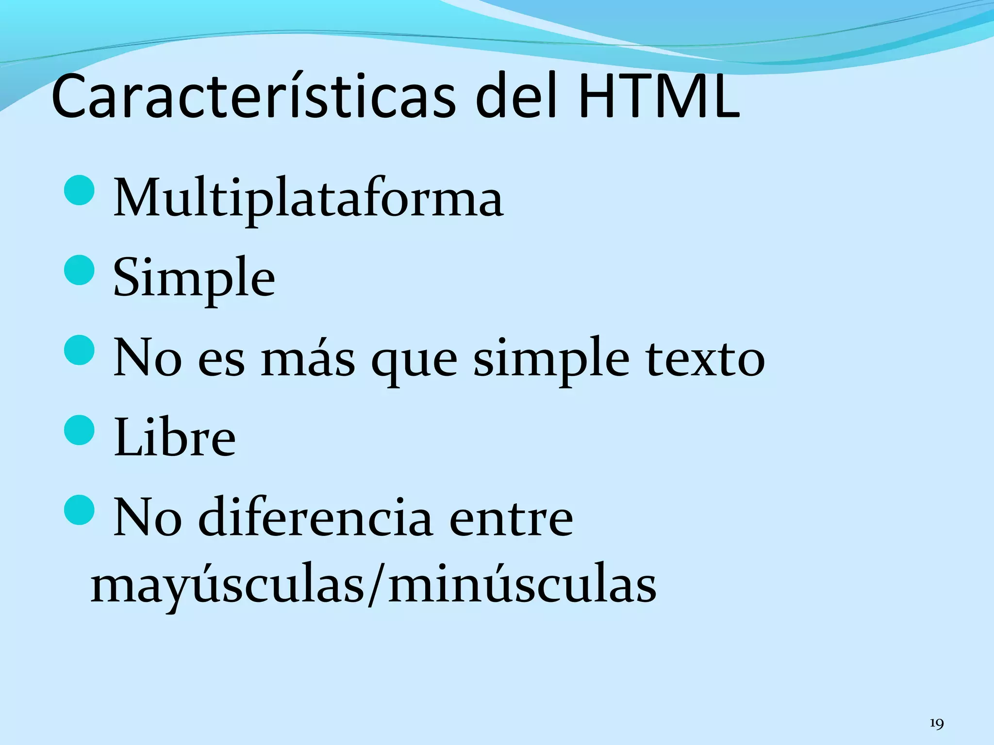 Características del HTML 
Multiplataforma 
Simple 
No es más que simple texto 
Libre 
No diferencia entre 
mayúsculas/minúsculas 
19 
 