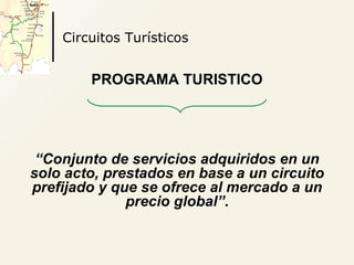 Circuitos Turísticos <ul><li>PROGRAMA TURISTICO </li></ul><ul><li>“ Conjunto de servicios adquiridos en un solo acto, pres...