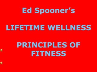 Ed Spooner’s
LIFETIME WELLNESS
PRINCIPLES OF
FITNESS
 