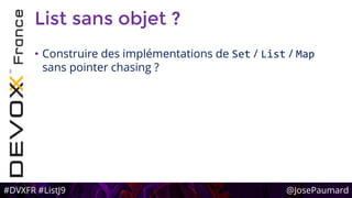 #DVXFR #ListJ9 @JosePaumard
List sans objet ?
• Construire des implémentations de Set / List / Map
sans pointer chasing ?
 