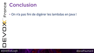 #DVXFR #ListJ9 @JosePaumard
Conclusion
• On n’a pas fini de digérer les lambdas en Java !
 