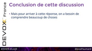 #DVXFR #ListJ9 @JosePaumard
Conclusion de cette discussion
• Mais pour arriver à cette réponse, on a besoin de
comprendre beaucoup de choses
 