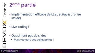 #DVXFR #ListJ9 @JosePaumard
2ème partie
• Implémentation efficace de List et Map (surprise
inside)
• Live coding !
• Quasiment pas de slides
 Mais toujours des bullet points !
 
