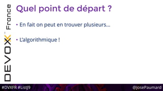 #DVXFR #ListJ9 @JosePaumard
Quel point de départ ?
• En fait on peut en trouver plusieurs…
• L’algorithmique !
 