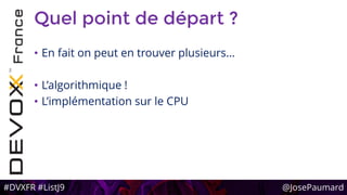 #DVXFR #ListJ9 @JosePaumard
Quel point de départ ?
• En fait on peut en trouver plusieurs…
• L’algorithmique !
• L’implémentation sur le CPU
 