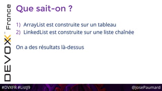 #DVXFR #ListJ9 @JosePaumard
Que sait-on ?
1) ArrayList est construite sur un tableau
2) LinkedList est construite sur une liste chaînée
On a des résultats là-dessus
 
