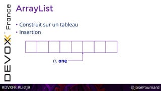 #DVXFR #ListJ9 @JosePaumard
ArrayList
• Construit sur un tableau
• Insertion
n, one
 
