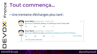 #DVXFR #ListJ9 @JosePaumard
Tout commença…
• Une trentaine d’échanges plus tard :
 