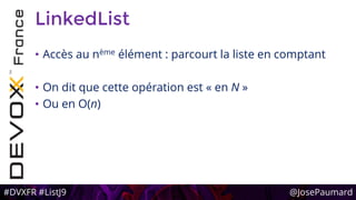 #DVXFR #ListJ9 @JosePaumard
LinkedList
• Accès au nème élément : parcourt la liste en comptant
• On dit que cette opération est « en N »
• Ou en O(n)
 