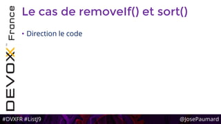#DVXFR #ListJ9 @JosePaumard
Le cas de removeIf() et sort()
• Direction le code
 