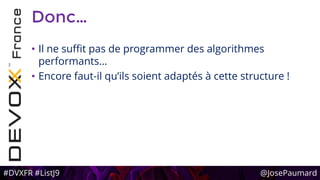 #DVXFR #ListJ9 @JosePaumard
Donc…
• Il ne suffit pas de programmer des algorithmes
performants…
• Encore faut-il qu’ils soient adaptés à cette structure !
 