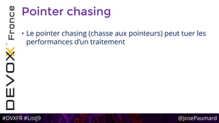 #DVXFR #ListJ9 @JosePaumard
Pointer chasing
• Le pointer chasing (chasse aux pointeurs) peut tuer les
performances d’un traitement
 