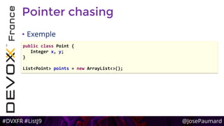 #DVXFR #ListJ9 @JosePaumard
Pointer chasing
• Exemple
public class Point {
Integer x, y;
}
List<Point> points = new ArrayList<>();
 