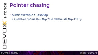#DVXFR #ListJ9 @JosePaumard
Pointer chasing
• Autre exemple : HashMap
 Qu’est-ce qu’une HashMap ? Un tableau de Map.Entry
 