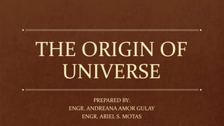 THE ORIGIN OF
UNIVERSE
PREPARED BY:
ENGR. ANDREANA AMOR GULAY
ENGR. ARIEL S. MOTAS
 
