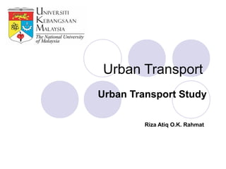 Urban Transport
Urban Transport Study

         Riza Atiq O.K. Rahmat
 