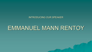 INTRODUCING OUR SPEAKER
EMMANUEL MANN RENTOY
 