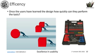 www.dadda.it roberto@dadda.it Excellence in usability 1st semester 2021-2022 10
Efficency
• Once the users have learned the design how quickly can they perform
the tasts?
 