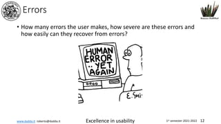 www.dadda.it roberto@dadda.it Excellence in usability 1st semester 2021-2022 12
Errors
• How many errors the user makes, how severe are these errors and
how easily can they recover from errors?
 