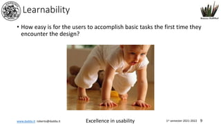 www.dadda.it roberto@dadda.it Excellence in usability 1st semester 2021-2022 9
Learnability
• How easy is for the users to accomplish basic tasks the first time they
encounter the design?
 