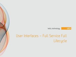 User Interfaces – Full Service Full
Lifecycle
 