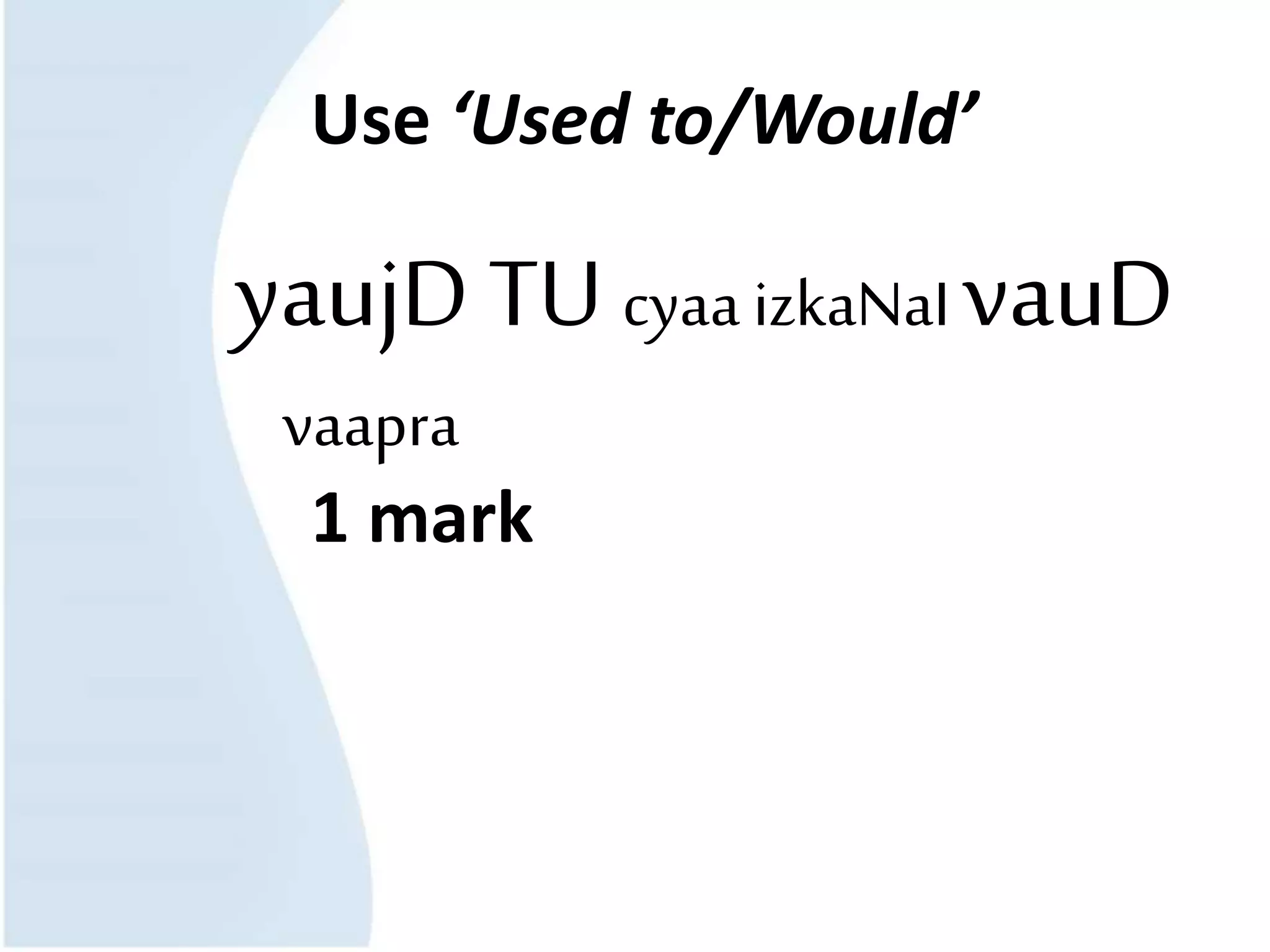 Use ‘Used to/Would’
yaujD TU cyaa izkaNaI vauD
vaapra
1 mark
 