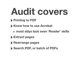 Audit covers
‣Printing to PDF
‣Know how to use Acrobat
- most attys lack even ‘Reader’ skills
‣Extract pages
‣Rearrange pages
‣Search PDF, or batch of PDFs
 