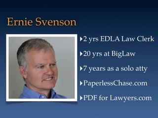 Ernie Svenson
‣2 yrs EDLA Law Clerk
‣20 yrs at BigLaw
‣7 years as a solo atty
‣PaperlessChase.com
‣PDF for Lawyers.com
 